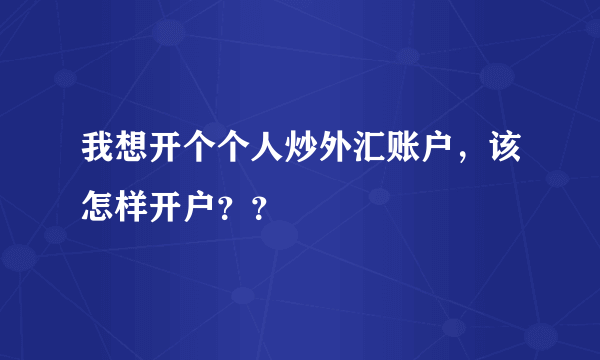 我想开个个人炒外汇账户，该怎样开户？？