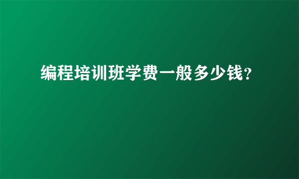 编程培训班学费一般多少钱？