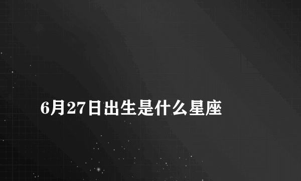 
6月27日出生是什么星座

