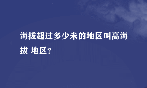 海拔超过多少米的地区叫高海拔 地区？