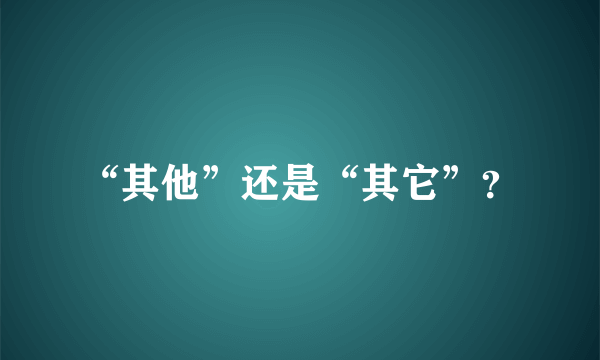 “其他”还是“其它”？