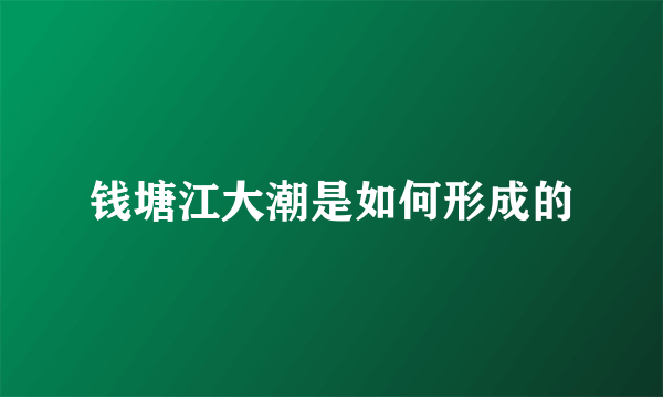 钱塘江大潮是如何形成的