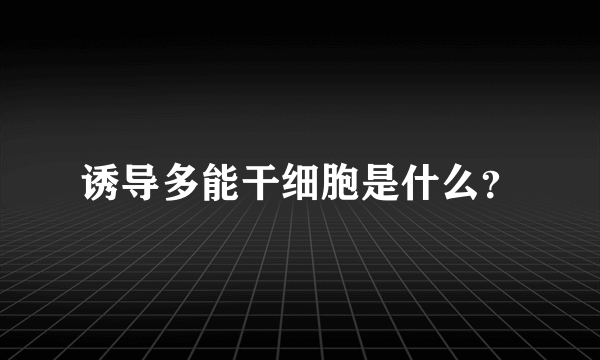 诱导多能干细胞是什么？