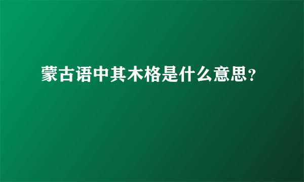 蒙古语中其木格是什么意思？