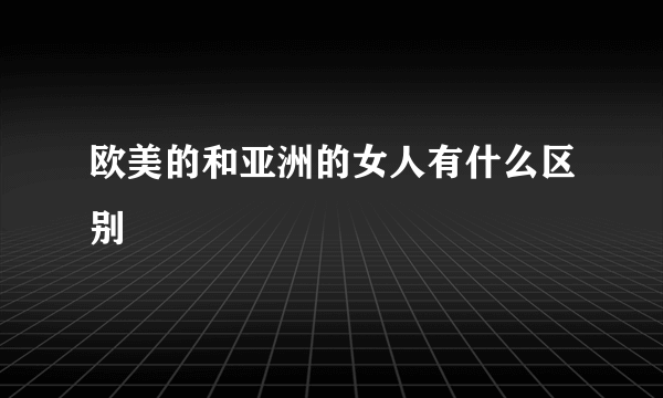 欧美的和亚洲的女人有什么区别