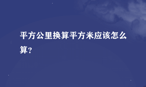 平方公里换算平方米应该怎么算？