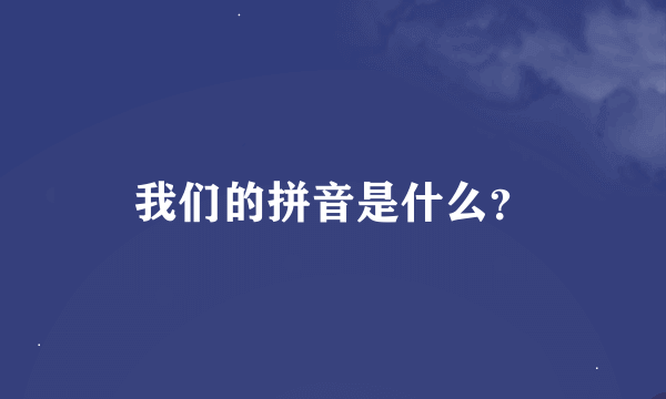 我们的拼音是什么？