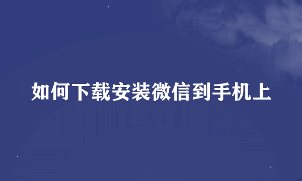 如何下载安装微信到手机上