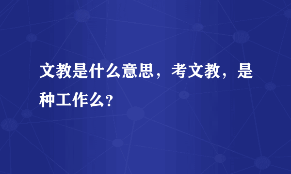 文教是什么意思，考文教，是种工作么？