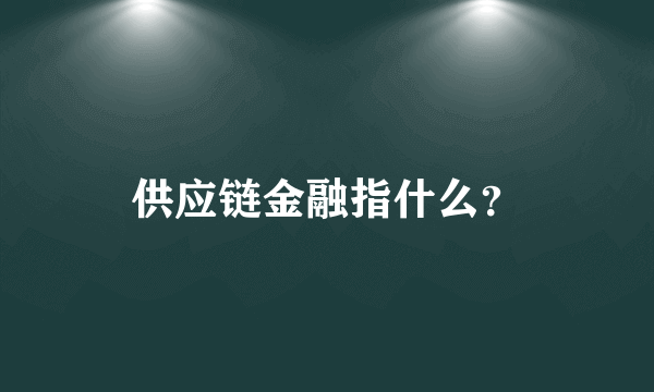 供应链金融指什么？