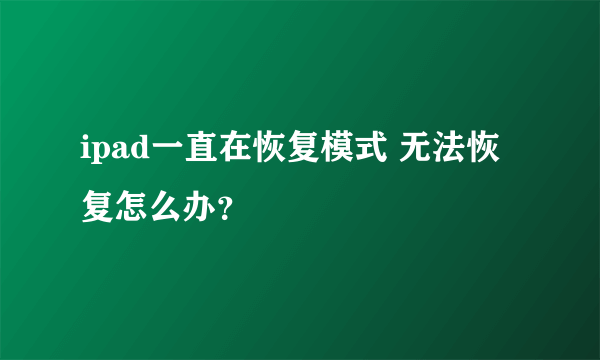 ipad一直在恢复模式 无法恢复怎么办？