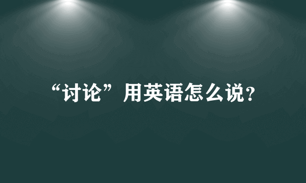 “讨论”用英语怎么说？