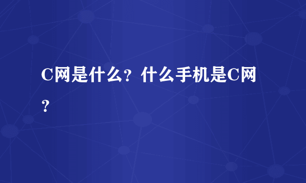 C网是什么？什么手机是C网？