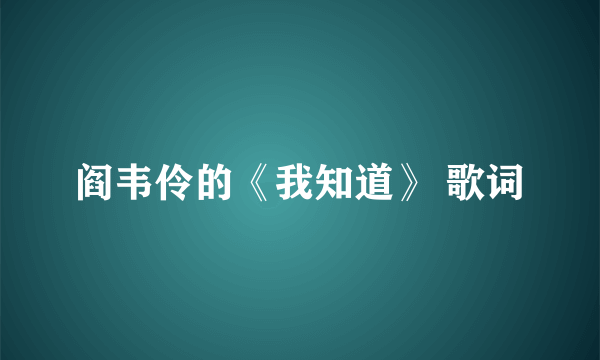 阎韦伶的《我知道》 歌词