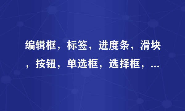 编辑框，标签，进度条，滑块，按钮，单选框，选择框，的英文是什么