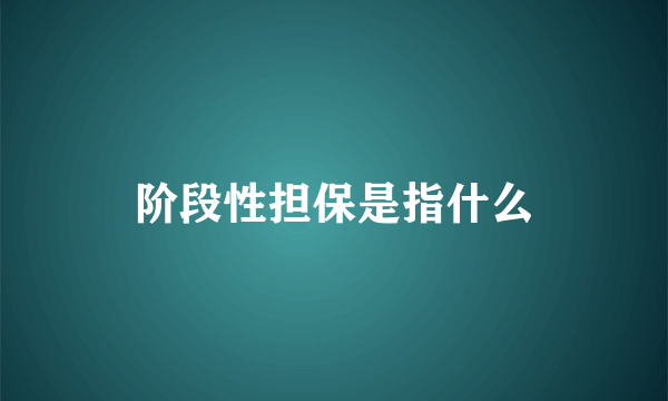 阶段性担保是指什么