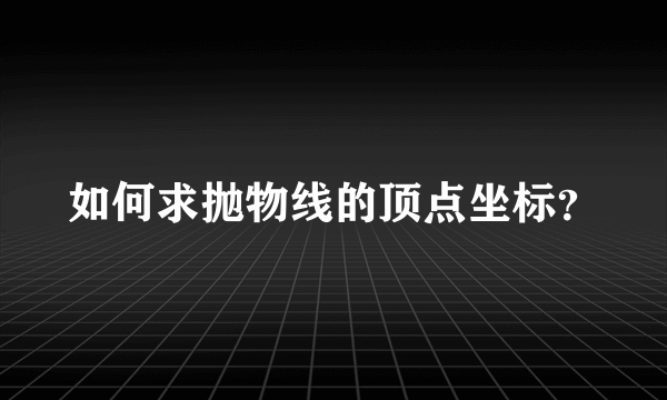 如何求抛物线的顶点坐标？