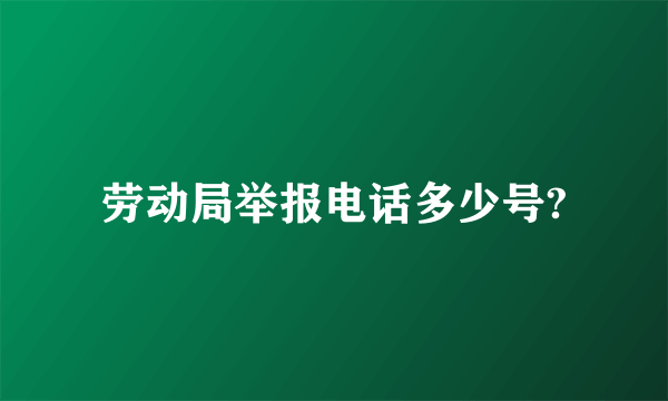 劳动局举报电话多少号?