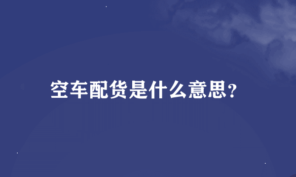 空车配货是什么意思？