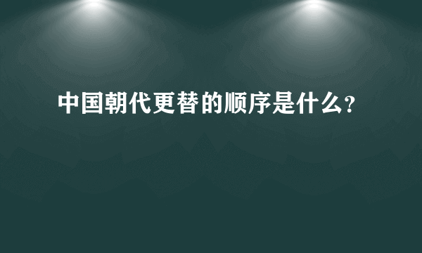 中国朝代更替的顺序是什么？