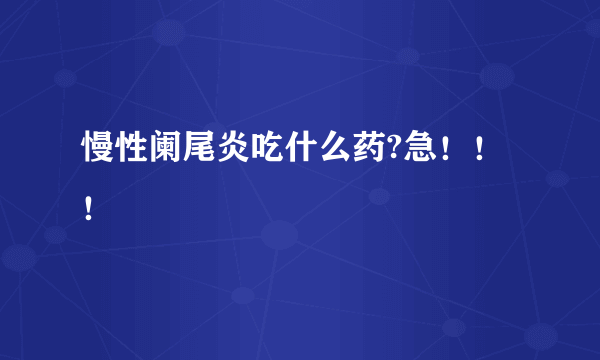 慢性阑尾炎吃什么药?急！！！