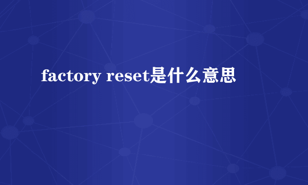 factory reset是什么意思