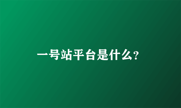 一号站平台是什么？