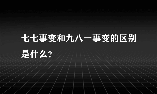 七七事变和九八一事变的区别是什么？