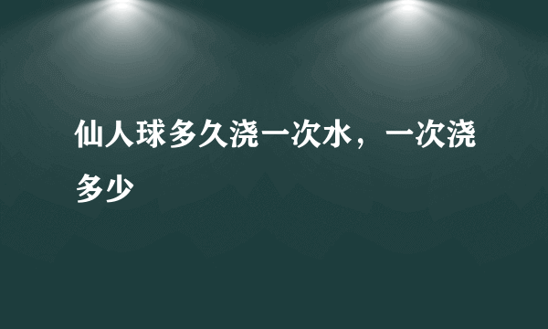 仙人球多久浇一次水，一次浇多少