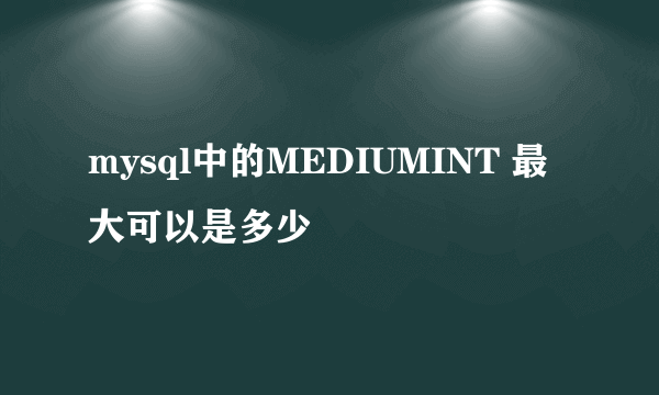 mysql中的MEDIUMINT 最大可以是多少