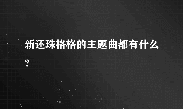 新还珠格格的主题曲都有什么？