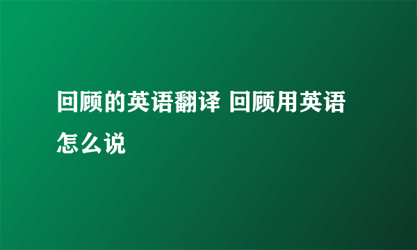 回顾的英语翻译 回顾用英语怎么说