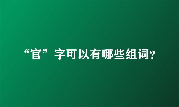 “官”字可以有哪些组词？