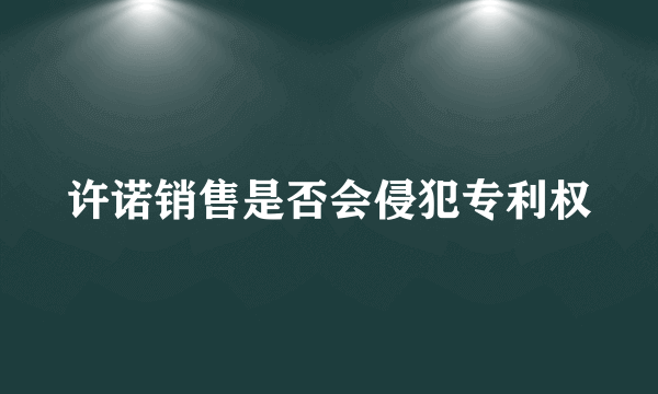 许诺销售是否会侵犯专利权