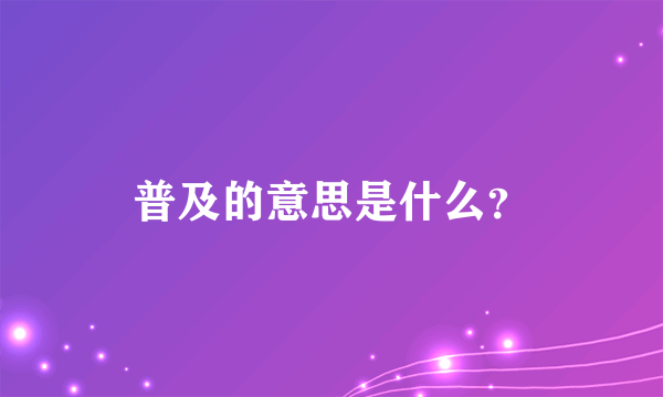 普及的意思是什么？