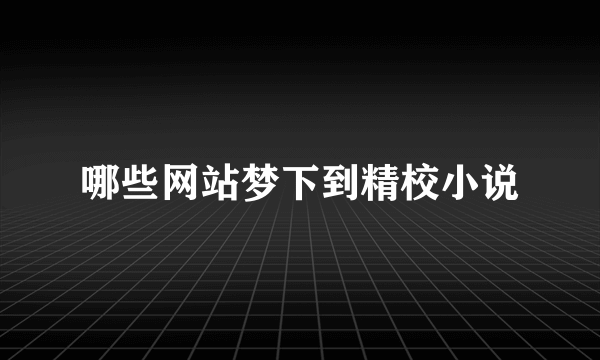 哪些网站梦下到精校小说