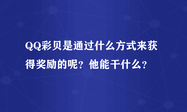 QQ彩贝是通过什么方式来获得奖励的呢？他能干什么？