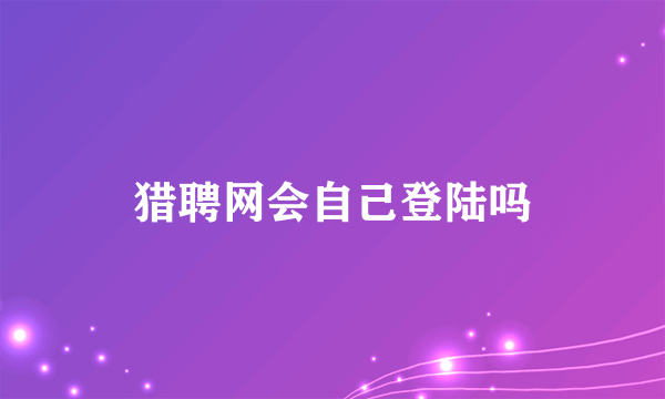 猎聘网会自己登陆吗