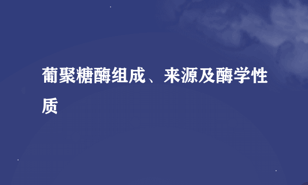 葡聚糖酶组成、来源及酶学性质