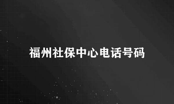 福州社保中心电话号码