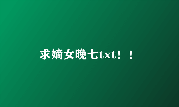 求嫡女晚七txt！！