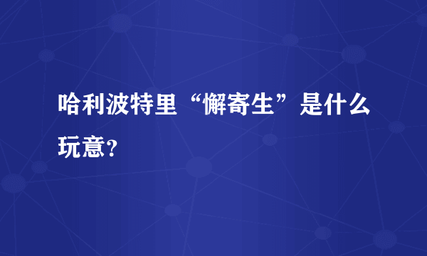 哈利波特里“懈寄生”是什么玩意？