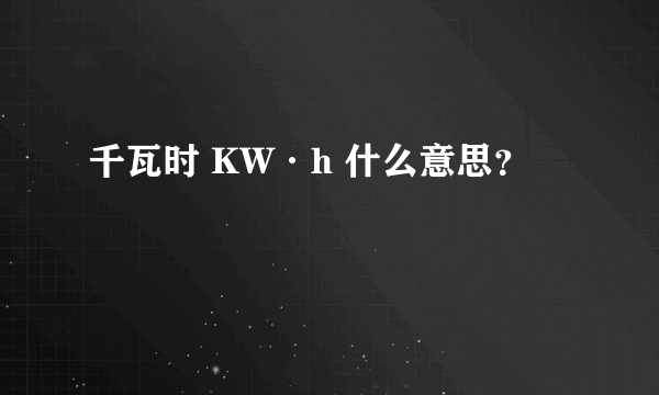 千瓦时 KW·h 什么意思？