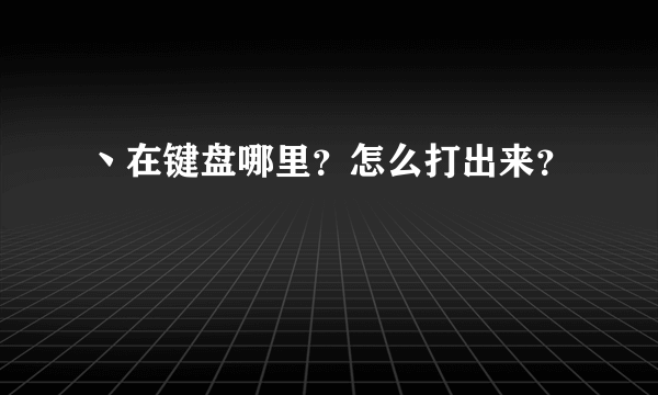 丶在键盘哪里？怎么打出来？