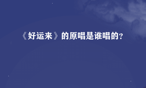 《好运来》的原唱是谁唱的？