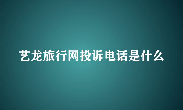 艺龙旅行网投诉电话是什么