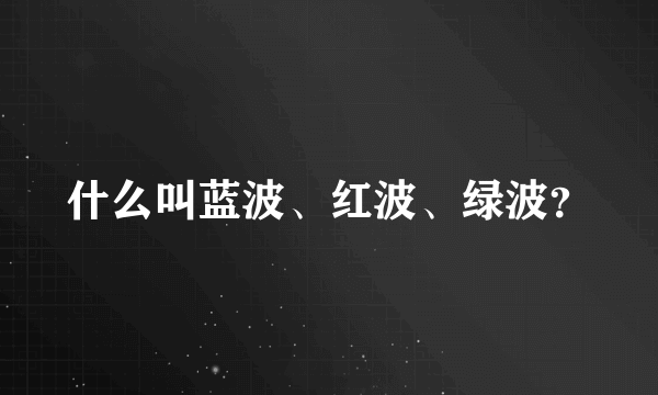 什么叫蓝波、红波、绿波？