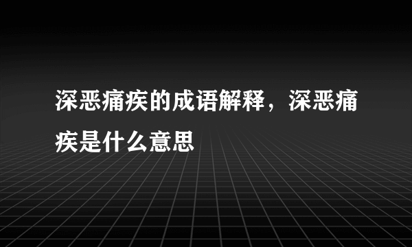 深恶痛疾的成语解释，深恶痛疾是什么意思