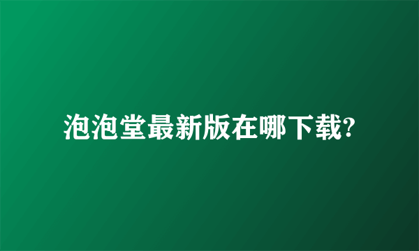 泡泡堂最新版在哪下载?