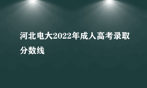 河北电大2022年成人高考录取分数线